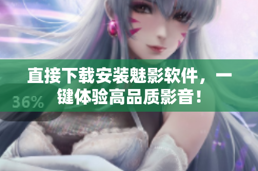 直接下载安装魅影软件，一键体验高品质影音！