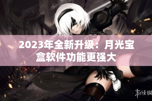 2023年全新升级：月光宝盒软件功能更强大
