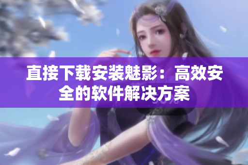 直接下载安装魅影：高效安全的软件解决方案