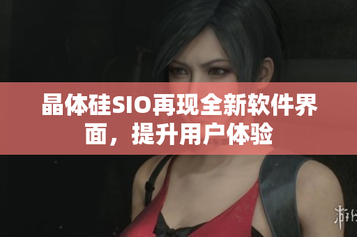 晶体硅SIO再现全新软件界面，提升用户体验