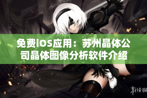 免费iOS应用：苏州晶体公司晶体图像分析软件介绍