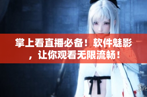 掌上看直播必备！软件魅影，让你观看无限流畅！