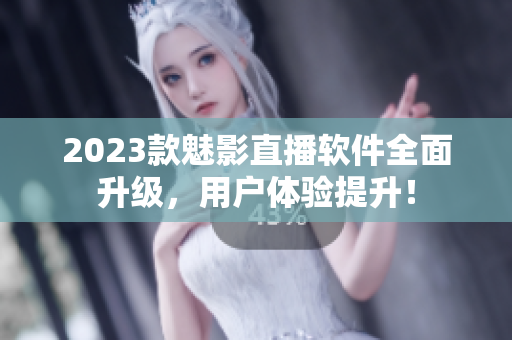 2023款魅影直播软件全面升级，用户体验提升！