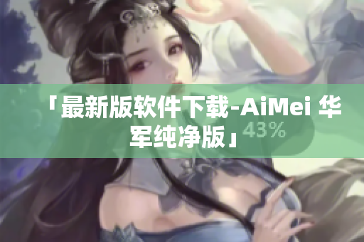 「最新版软件下载-AiMei 华军纯净版」