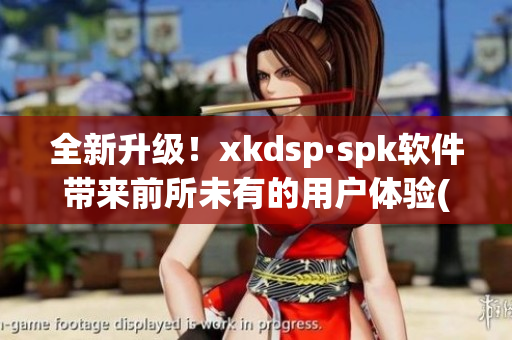 全新升级！xkdsp·spk软件带来前所未有的用户体验(1)