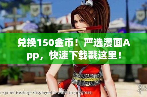 兑换150金币！严选漫画App，快速下载戳这里！