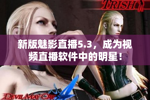 新版魅影直播5.3，成为视频直播软件中的明星！