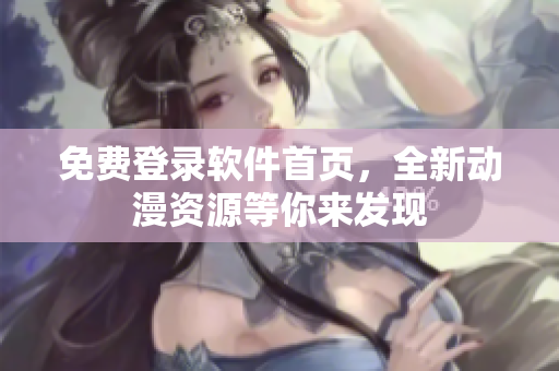 免费登录软件首页，全新动漫资源等你来发现