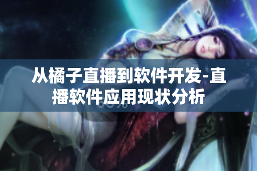 从橘子直播到软件开发-直播软件应用现状分析