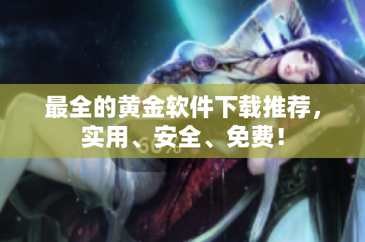 最全的黄金软件下载推荐，实用、安全、免费！