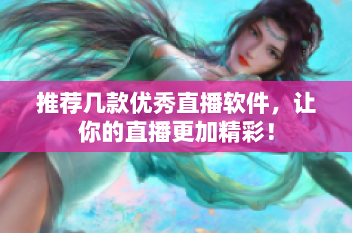 推荐几款优秀直播软件，让你的直播更加精彩！