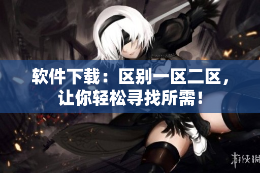 软件下载：区别一区二区，让你轻松寻找所需！
