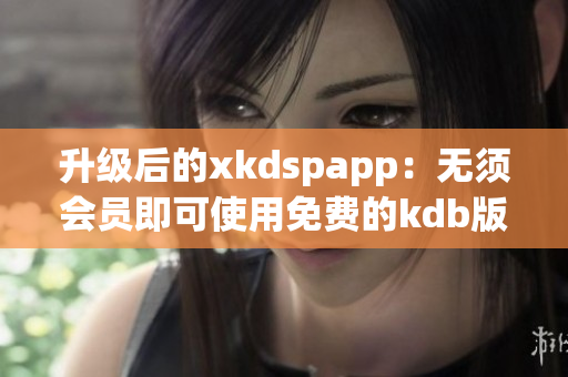 升级后的xkdspapp：无须会员即可使用免费的kdb版本