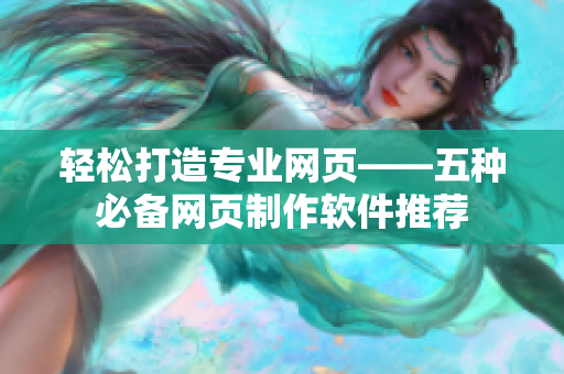轻松打造专业网页——五种必备网页制作软件推荐