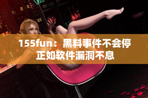 155fun：黑料事件不会停 正如软件漏洞不息