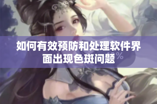 如何有效预防和处理软件界面出现色斑问题