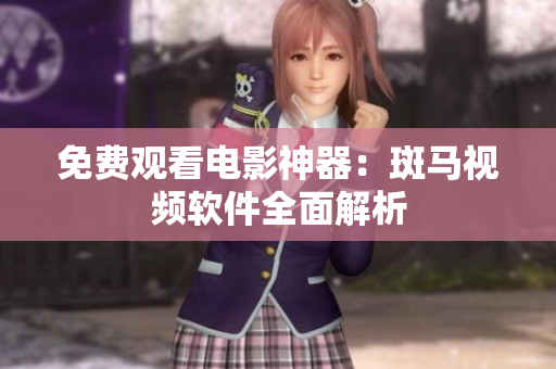 免费观看电影神器：斑马视频软件全面解析