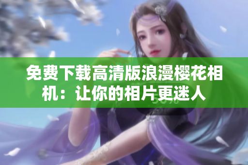 免费下载高清版浪漫樱花相机：让你的相片更迷人