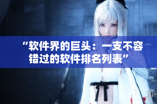 “软件界的巨头：一支不容错过的软件排名列表”