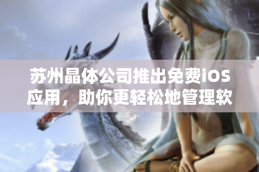 苏州晶体公司推出免费iOS应用，助你更轻松地管理软件