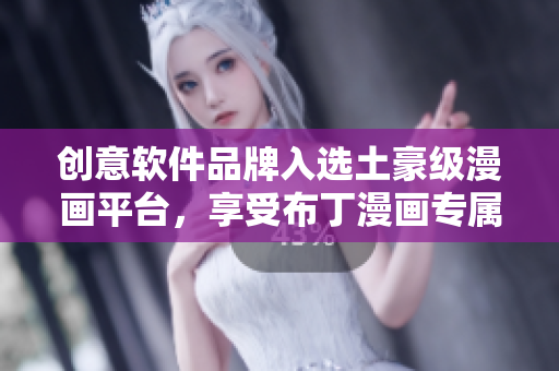 创意软件品牌入选土豪级漫画平台，享受布丁漫画专属福利