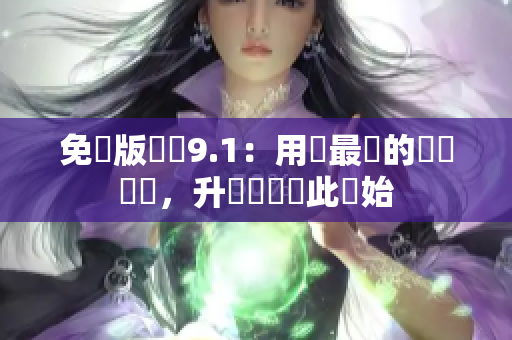免費版軟體9.1：用戶最愛的網絡軟體，升級體驗從此開始