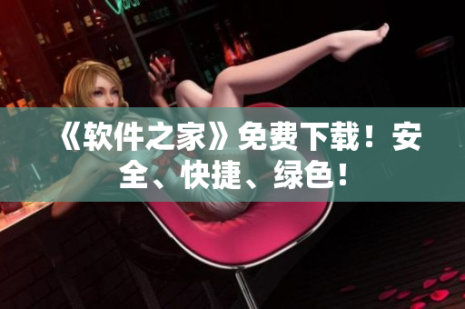 《软件之家》免费下载！安全、快捷、绿色！