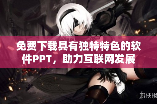 免费下载具有独特特色的软件PPT，助力互联网发展