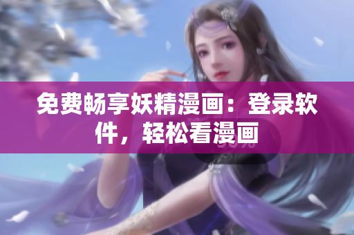 免费畅享妖精漫画：登录软件，轻松看漫画