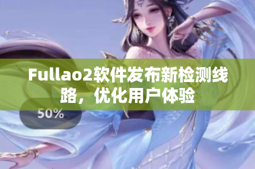 Fullao2软件发布新检测线路，优化用户体验