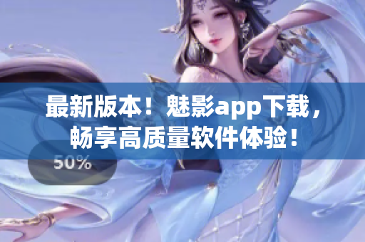 最新版本！魅影app下载，畅享高质量软件体验！