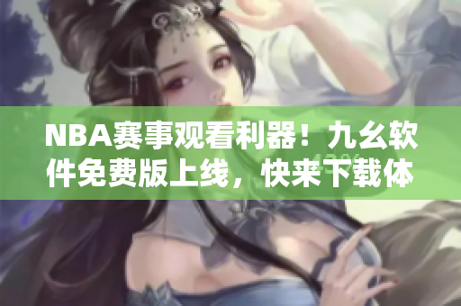 NBA赛事观看利器！九幺软件免费版上线，快来下载体验