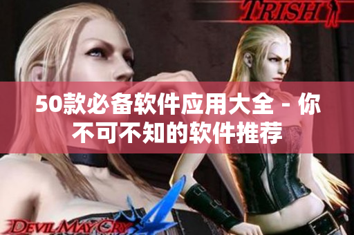 50款必备软件应用大全 - 你不可不知的软件推荐