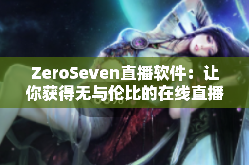 ZeroSeven直播软件：让你获得无与伦比的在线直播体验