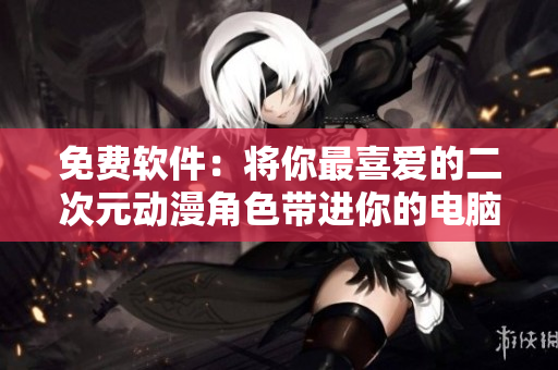 免费软件：将你最喜爱的二次元动漫角色带进你的电脑