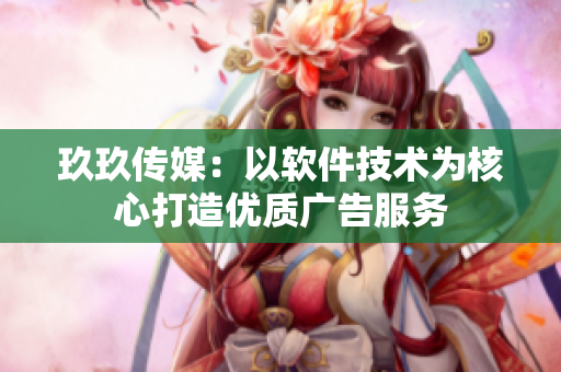 玖玖传媒：以软件技术为核心打造优质广告服务