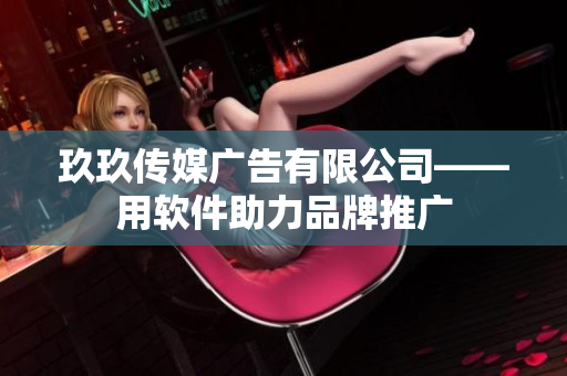 玖玖传媒广告有限公司——用软件助力品牌推广