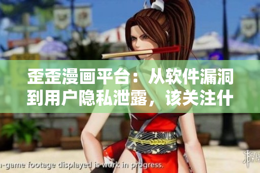 歪歪漫画平台：从软件漏洞到用户隐私泄露，该关注什么？