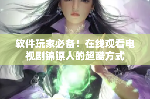 软件玩家必备！在线观看电视剧锦镖人的超酷方式