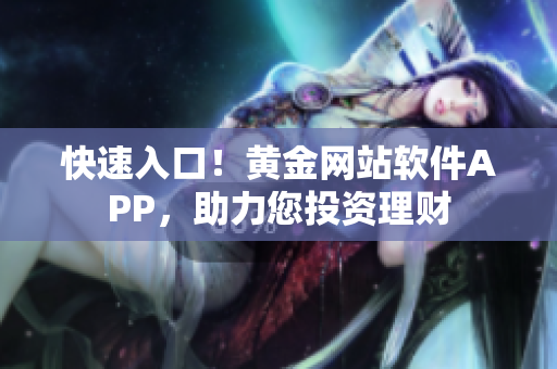 快速入口！黄金网站软件APP，助力您投资理财