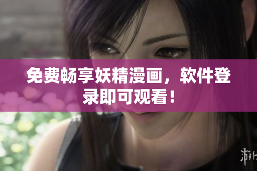 免费畅享妖精漫画，软件登录即可观看！