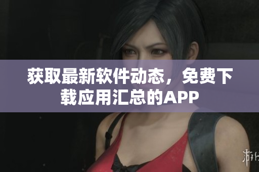 获取最新软件动态，免费下载应用汇总的APP