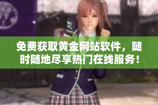 免费获取黄金网站软件，随时随地尽享热门在线服务！