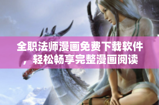 全职法师漫画免费下载软件，轻松畅享完整漫画阅读