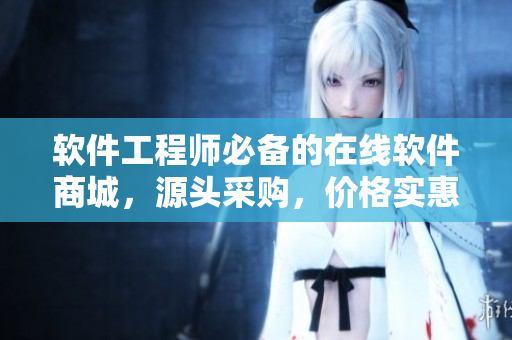 软件工程师必备的在线软件商城，源头采购，价格实惠