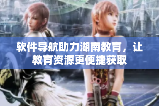 软件导航助力湖南教育，让教育资源更便捷获取
