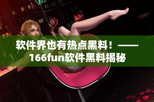 软件界也有热点黑料！——166fun软件黑料揭秘