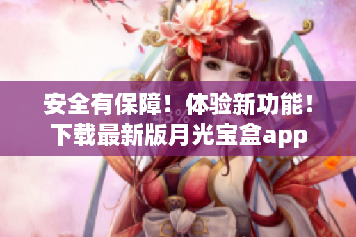 安全有保障！体验新功能！下载最新版月光宝盒app
