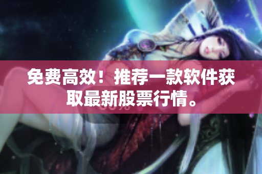 免费高效！推荐一款软件获取最新股票行情。