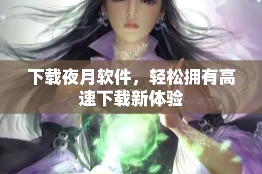 下载夜月软件，轻松拥有高速下载新体验